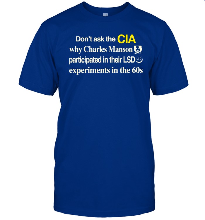 Barelylegal Don't Ask The Cia Why Charles Manson Participated In Their Lsd Experiments In The 60S Shirt