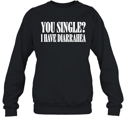 You Single I Have Diarrhea Shirt Shirts That Go Hard