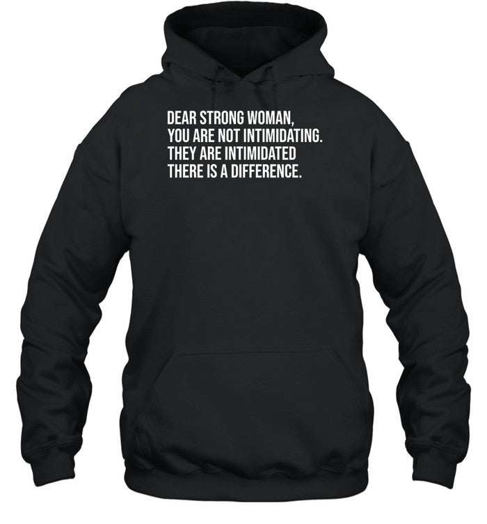 Dear Strong Woman You Are Not Intimidating They Are Intimidated There Is A Difference Hoodie