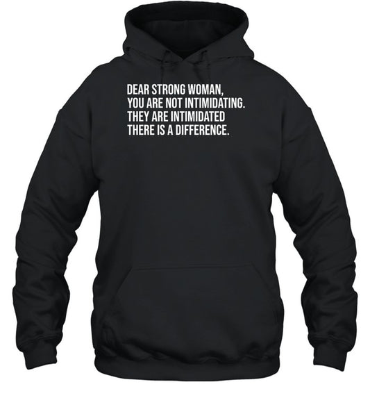 Dear Strong Woman You Are Not Intimidating They Are Intimidated There Is A Difference Hoodie