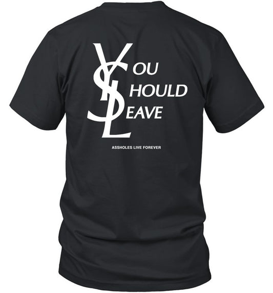 You Should Leave Assholes Live Forever Shirt