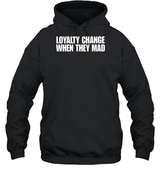 Loyalty Change When They Mad Hoodie