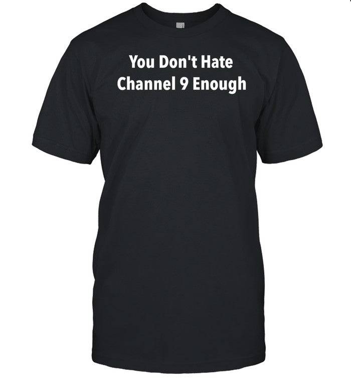 You Don't Hate Channel 9 Enough Shirt