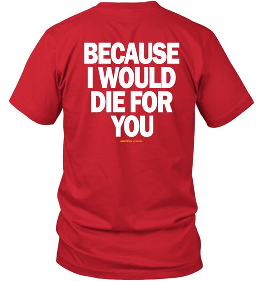 Because I Would Die For You Tee Shirt