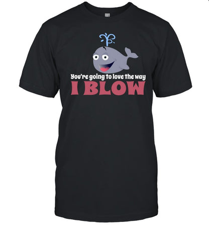 You're Going To Love The Way I Blow T Shirt