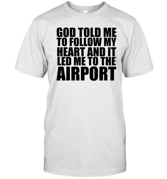 Godisdope Store God Told Me To Follow My Heart And It Lead Me To The Airport Shirt