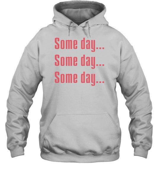 Some Day Some Day Some Day Hoodie