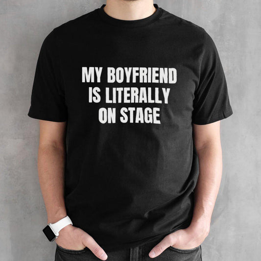 Official My Boyfriend Is Literally On Stage Shirt