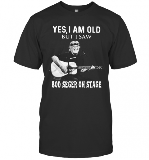 Yes I Am Old But I Saw Bob Seger On Stage T-Shirts