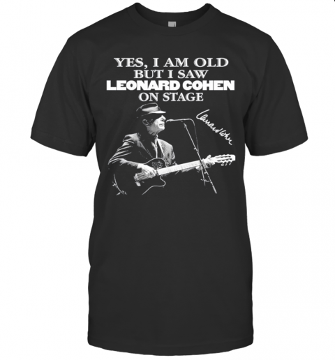 Yes I Am Old But I Saw Leonard Cohen On Stage T-Shirts