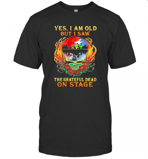 Yes I Am Old But I Saw The Grateful Dead On Stage Skull Fire Roses T-Shirts