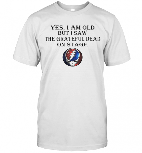 Yes I Am Old But I Saw The Grateful Dead On Stage T-Shirts