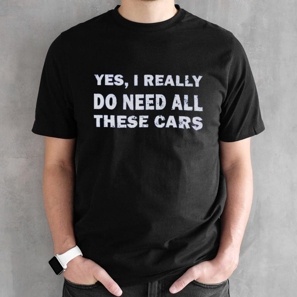 Yes I really do need all these cars shirt