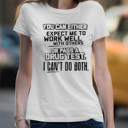 You Can Either Expect Me To Work Well With Others Or Pass A Drug Test. I Can’t Do Both Tee Shirt