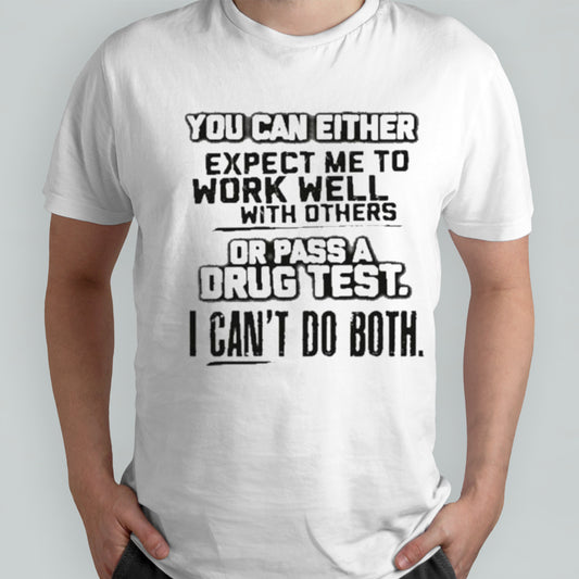 You Can Either Expect Me To Work Well With Others Or Pass A Drug Test. I Can’t Do Both Tee Shirt