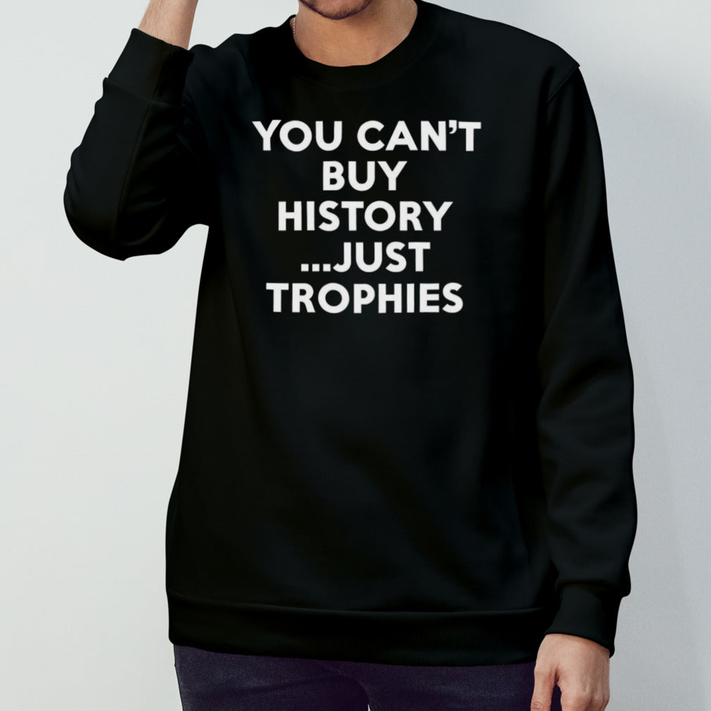 You Can’t Buy History Just Trophies T-shirt