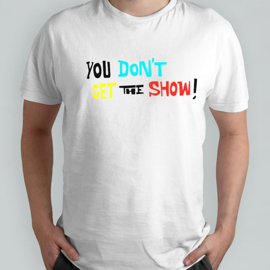 You don’t get the show shirt