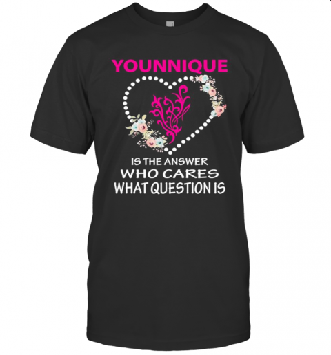 Younique Is The Answer Who Cares What Question Is Heart Flowers T-Shirts