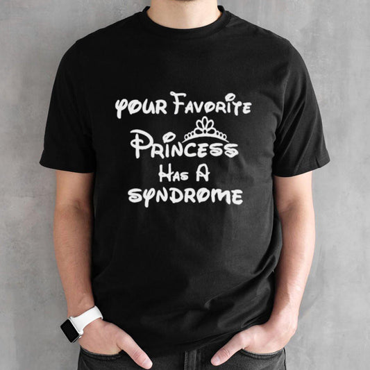 Your favorite princess has a syndrome shirt