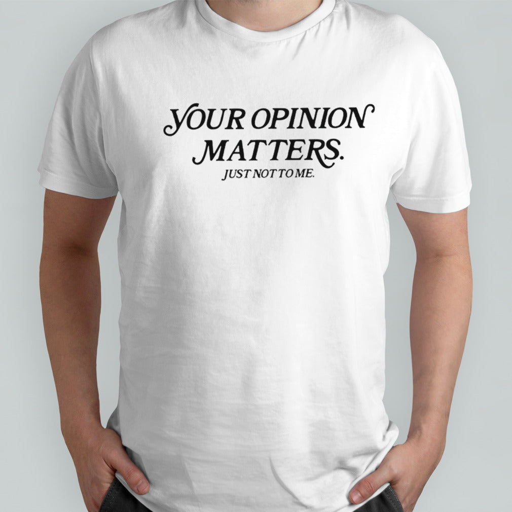 Your opinion matters just not to me shirt