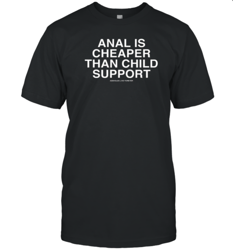 Anal Is Cheaper Than Child Support Assholes Live Forever T-Shirt