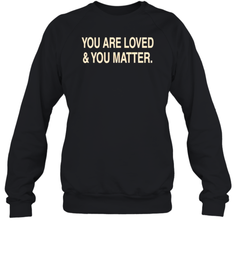 You Are Loved And You Matter T-Shirt