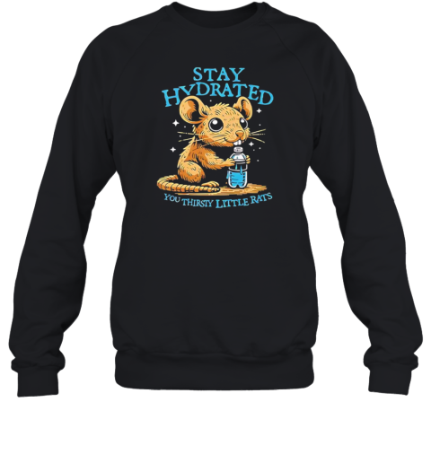 Stay Hydrated You Thirsty Little Rats T-Shirt