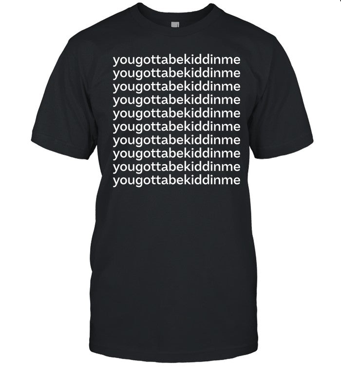 Yougottabekiddinme Shirt