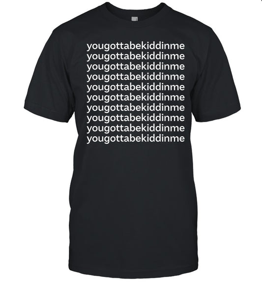 Yougottabekiddinme Shirt