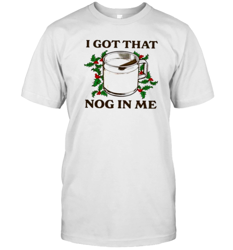 I Got That Nog In Me T-Shirt