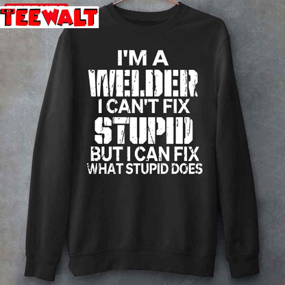 I'm A Welder I Can't Fix Stupid Funny Welding Unisex T-Shirt