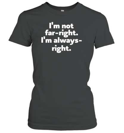 I'M Not Far Right Im Always Right T-Shirt