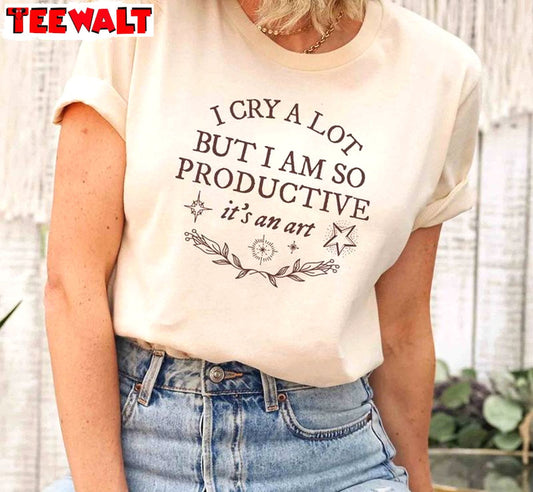 Neutral I Cry A Lot But I Am So Productive Shirt, Trendy It's An Art Unisex T