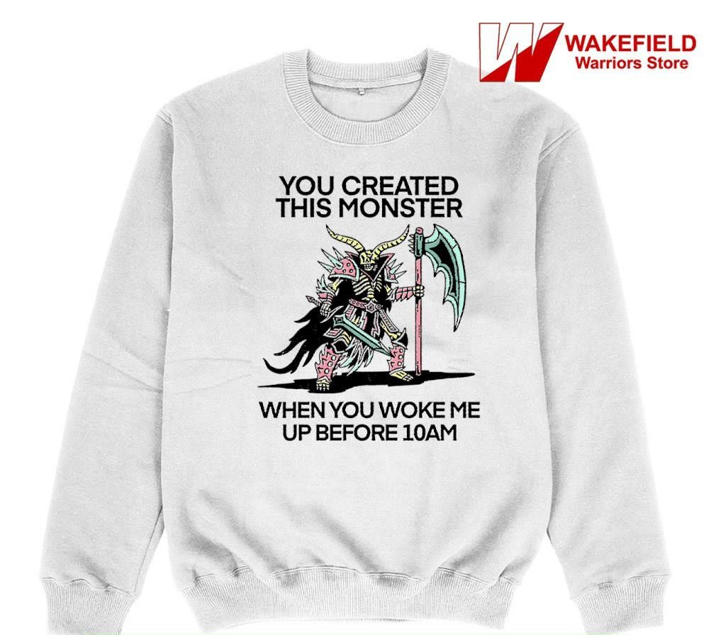 You created this monster when you woke me up before 10AM shirt