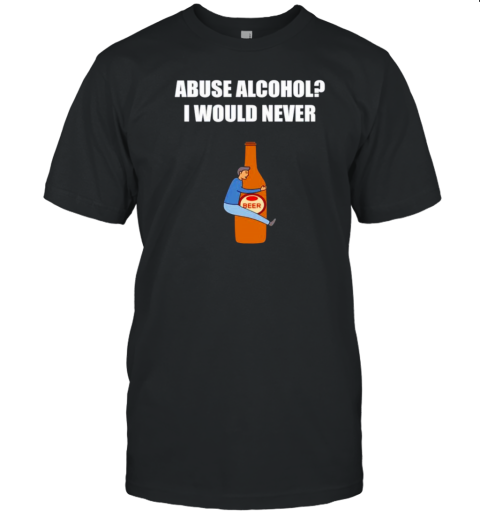 Abuse Alcohol I Would Never T-Shirt - Style 2