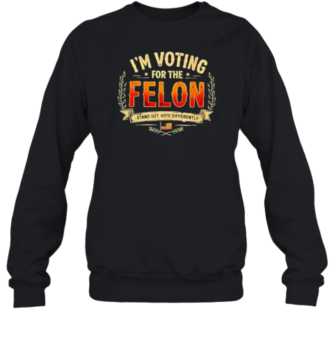 I&#39M Voting For The Felon Stand Out Vote Differently T-Shirt