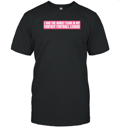 I had the worst team in my fantasy football league T-Shirt