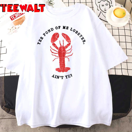 Yer Fond Of Me Lobster Aint Ye Unisex T-Shirt