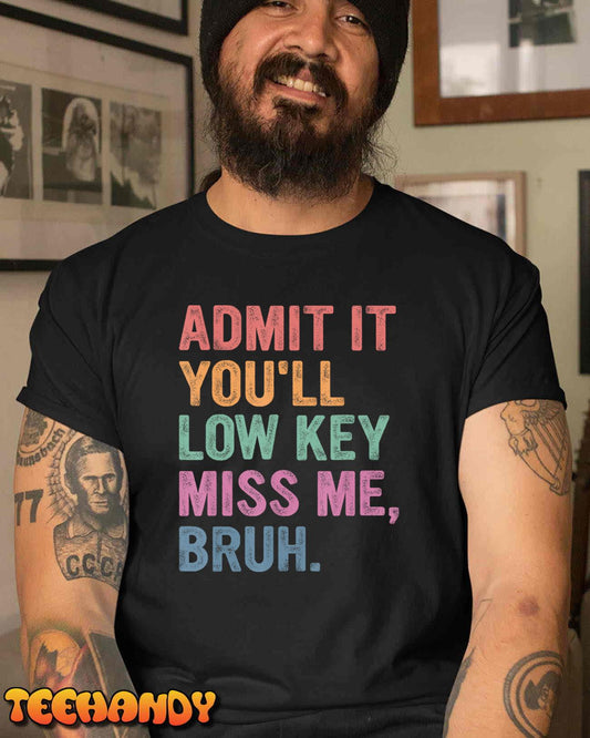 Admit It You'll Low Key Miss Me Bruh, Funny Bruh Teacheers T-Shirt