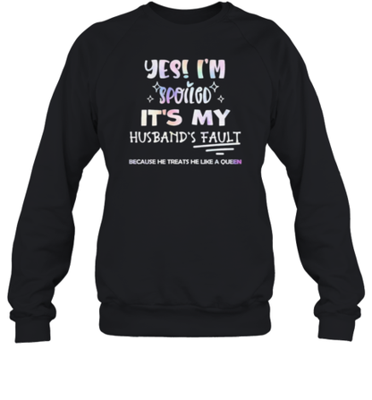 Yes I'M Spoiled It'S My Husband'S Fault Because He Treats He Like A Queen T-Shirt