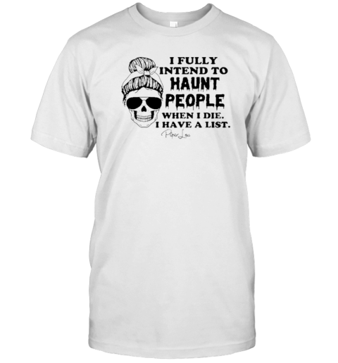 I Fully Intend To Haunt People When I Die I Have A List Piper Lou T-Shirt