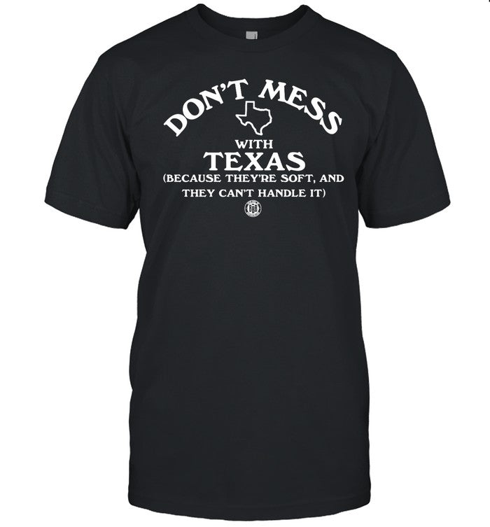 Bbbprinting Don't Mess With Texas Because They're Soft And They Can't Handle It Shirt