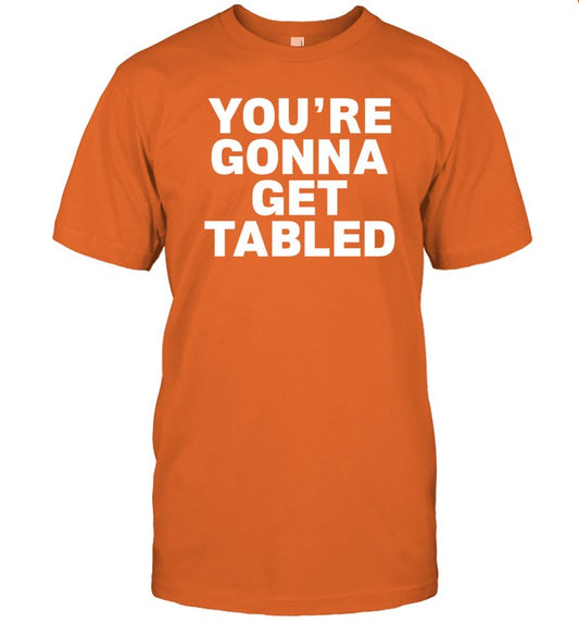 You're Gonna Get Tabled Limited Shirt