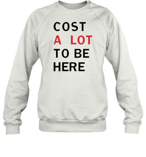 Cost A Lot To Be Here T-Shirt