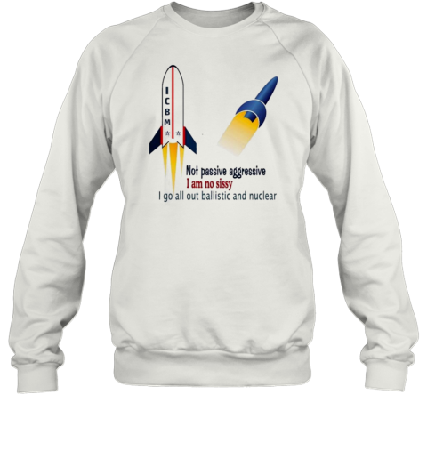 Icbm Not Passive Aggressive I Am No Sissy I Go All Out Ballistic And Nuclear T-Shirt