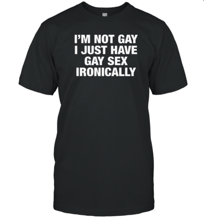 Original I&#39m Not Gay I Just Have Gay Sex Ironically T-Shirt