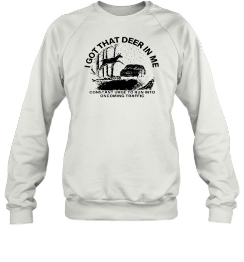 I Got That Deer In Me Constant Urge To Run Into Traffic T-Shirt