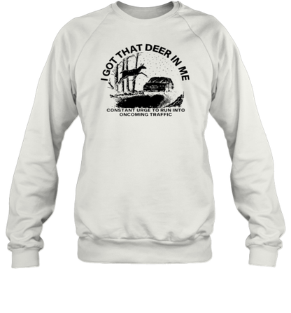 I Got That Deer In Me Constant Urge To Run Into Traffic T-Shirt