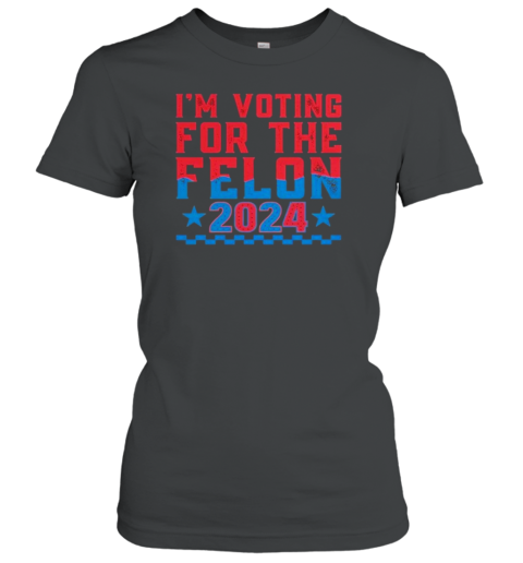 I'M Voting For The Felon Donald Trump 2024 T-Shirt