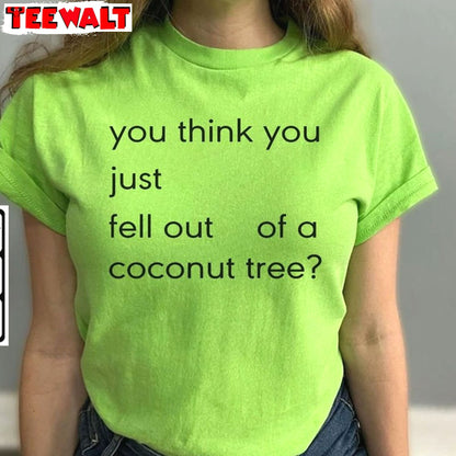 Hot You Think You Just Fall Out Of A Coconut Tree Shirt, Quotes Unisex T Shirt Sweatshirt